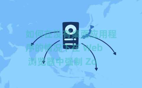 如何在没有桌面应用程序的情况下在 Web 浏览器中强制 Zoom 会议？